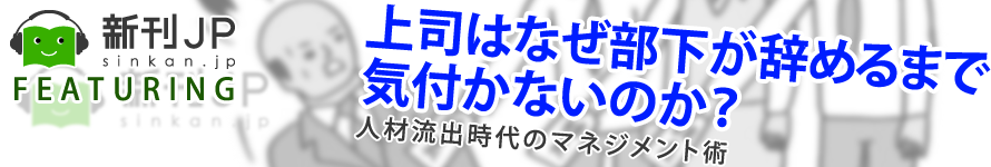 新刊JP FEATURING 「上司はなぜ部下が辞めるまで気づかないのか？─人材流出時代のマネジメント戦術─」松本順市 