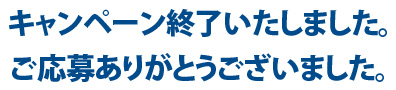 キャンペーン終了いたしました。ご応募ありがとうございます