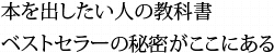 本を出したい人の教科書 ベストセラーの秘密がここにある