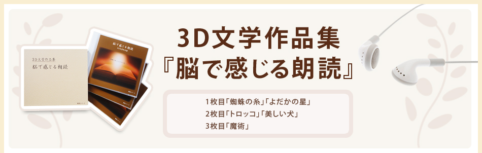 ３Ｄ文学作品集「脳で感じる朗読」1枚目「蜘蛛の糸」「よだかの星」2枚目「トロッコ」「美しい犬」3枚目「魔術」 