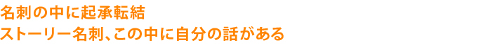 名刺の中に起承転結ストーリー名刺、この中に自分の話がある