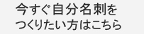 今すぐ自分名刺をつくりたい方はこちら