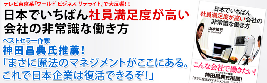 ベストセラー作家 テレビ東京系『ワールド ビジネス サテライト』で大反響！『日本でいちばん社員満足度が高い会社の非常識な働き方』神田昌典氏推薦！「まさに魔法のマネジメントがここにある。これで日本企業は復活できるぞ！」