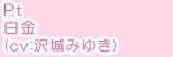 Pt白金 cv:沢城みゆき