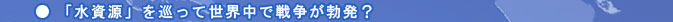 「水資源」を巡って世界中で戦争が勃発？