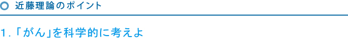 近代理論のポイント　１．「がん」を科学的に考えよ