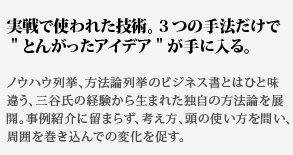 ノウハウ列挙、方法論列挙のビジネス書とはひと味違う、三谷氏の経験から生まれた独自の方法論を展開。事例紹介に留まらず、考え方、頭の使い方を問い、周囲を巻き込んでの変化を促す。