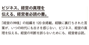 ビジネス、経営の真理を伝える、経営者必読の書。「経営の神様」の短編を120余掲載。
経験に裏打ちされた言葉が、いつの時代にも古さを感じない、ビジネス、経営の真理を伝える。
経営の判断を誤らないためにも、経営者必読。
