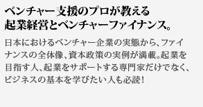 ベンチャー支援のプロが教える起業経営とベンチャーファイナンス。日本におけるベンチャー企業の実態から、ファイナンスの全体像、資本政策の実例が満載。起業を目指す人、起業をサポートする専門家だけでなく、ビジネスの基本を学びたい人も必読！