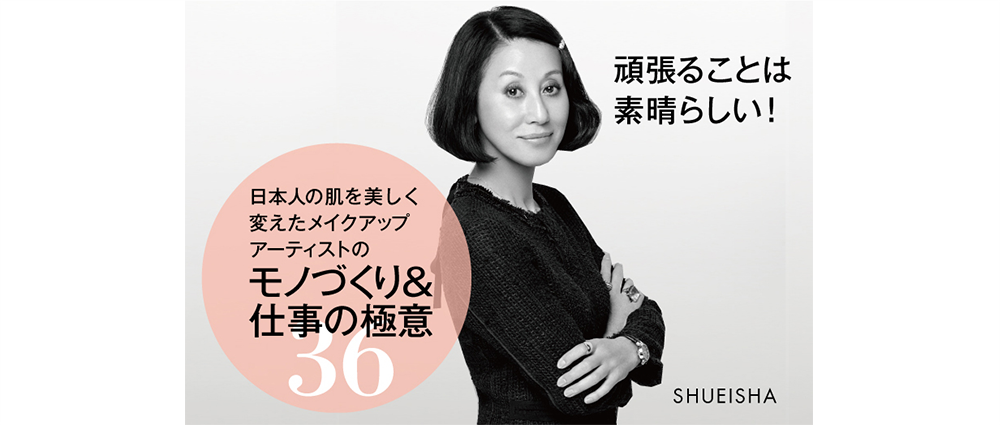 頑張ることは素晴らしい！日本人の肌を美しく変えたメイクアップアーティストのモノづくり＆仕事の極意36