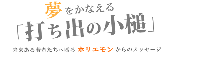 夢をかなえる「打ち出の小槌」