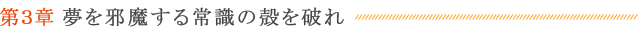 第３章 夢を邪魔する常識の殻を破れ