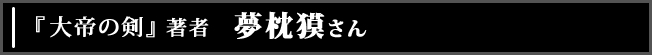 「大帝の剣」著者 夢枕 獏さん