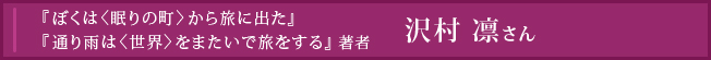 『ぼくは〈眠りの町〉から旅に出た』『通り雨は〈世界〉をまたいで旅をする』著者 沢村凛さん