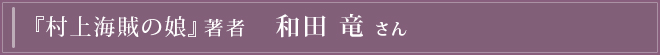 『村上海賊の娘』著者 和田竜さん