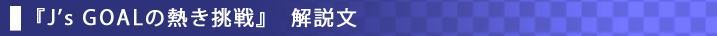 『J’s GOALの熱き挑戦』　解説文