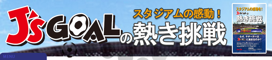 スタジアムの感動を！J'sGOALの熱き挑戦