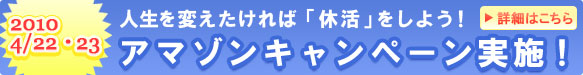2010 4/22・23     
          人生を変えたければ「休活」をしよう！アマゾンキャンペーン実施！