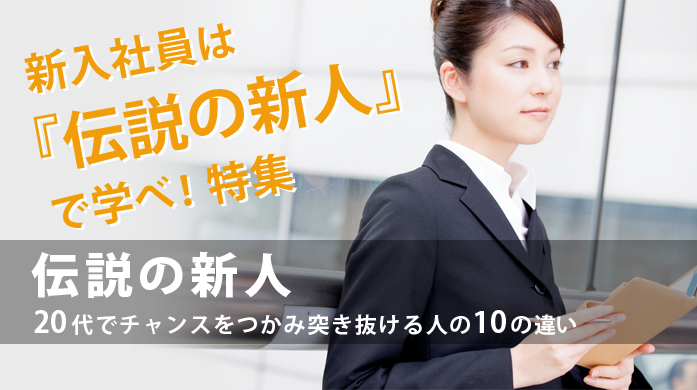 新入社員は『伝説の新人』で学べ！特集 伝説の新人 20代でチャンスをつかみ突き抜ける人の10の違い
