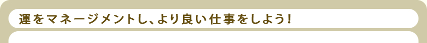 運をマネージメントし、より良い仕事をしよう!