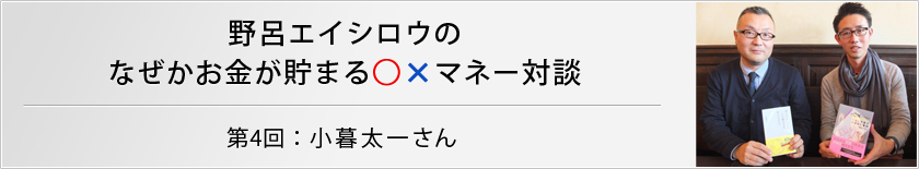 野呂エイシロウのなぜかお金が貯まる○×マネー対談　第４回：木暮太一さん