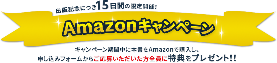 出版記念につき15日間の限定開催！Amazonキャンペーン キャンペーン期間中に本書をAmazonで購入し、申し込みフォームからご応募いただいた方全員に特典をプレゼント！