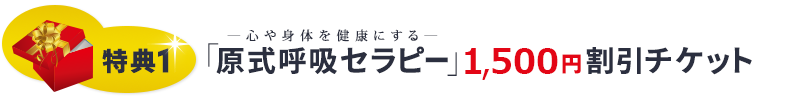 特典１ ―心や身体を健康にする―「原式呼吸セラピー」1,500円割引チケット