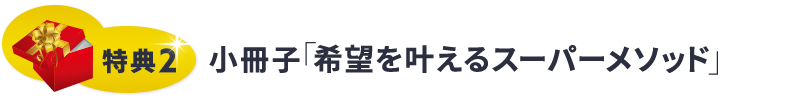 特典２ 小冊子「希望を叶えるスーパーメソッド」