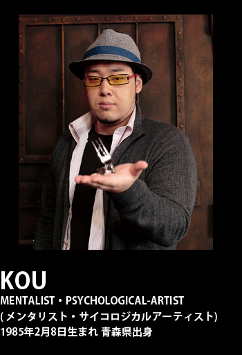 KOU MENTALIST・PSYCHOLOGICAL-ARTIST( メンタリスト・サイコロジカルアーティスト)1985年2月8日生まれ 青森県出身