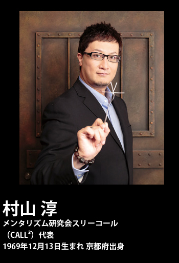 村山 淳 メンタリズム研究会スリーコール（CALL3）代表 1969年12月13日生まれ 京都府出身