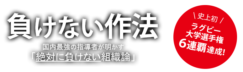 負けない作法 史上初 ラグビー大学選手権６連覇達成！国内最強の指導者が明かす「絶対に負けない組織論」