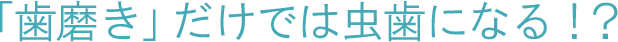 「歯磨き」だけでは虫歯になる!?