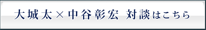 大城太×中谷彰宏 対談はこちら