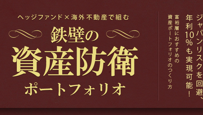 ジャパンリスクを回避、年利10%も実現可能!富裕層におすすめの資産ポートフォリオのつくり方 ヘッジファンド×海外不動産で組む 鉄壁の資産防衛ポートフォリオ