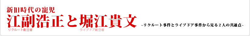 新旧時代の寵児 江副浩正と堀江貴文～リクルート事件とライブドア事件から見る２人の共通点～