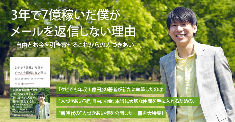 3年で7億稼いだ僕がメールを返信しない理由 ―自由とお金を引き寄せるこれからの人づきあい『クビでも年収１億円』の著者が新たに執筆したのは“人づきあい”術。自由、お金、本当に大切な仲間を手に入れるための、“新時代の”人づきあい術を公開した一冊を大特集！