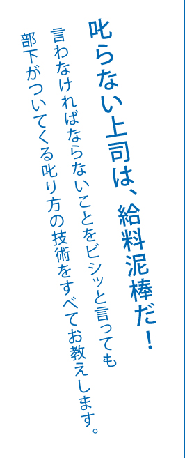 叱らない上司は、給料泥棒だ!言わなければならないことをビシッと言っても部下がついてくる叱り方の技術をすべてお教えします。