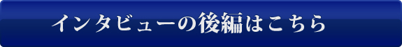 インタビューの後編はこちら