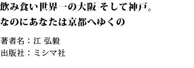 飲み食い世界一の大阪 そして神戸。なのにあなたは京都へゆくの 著者名：江 弘毅 出版社：ミシマ社