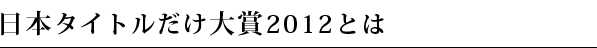 日本タイトルだけ大賞2012とは