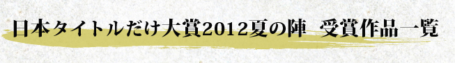 日本タイトルだけ大賞2012夏の陣 受賞作品一覧