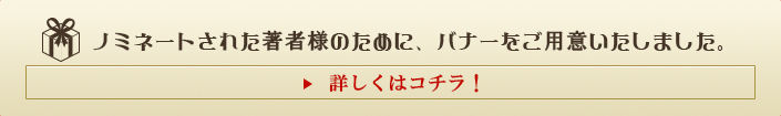 ノミネートされた著者様のために、バナーをご用意いたしました。 バナーのダウンロードページへ