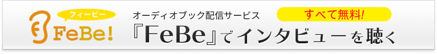 すべて無料！オーディオブック配信サービス『FeBe』でインタビューを聞く