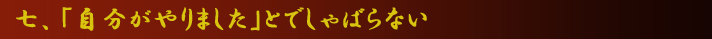 七、「自分がやりました」とでしゃばらない