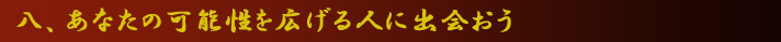 八、あなたの可能性を広げる人に出会おう