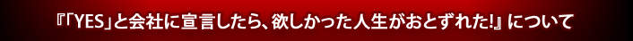 『「YES」と会社に宣言したら、欲しかった人生がおとずれた!』について