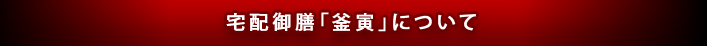 宅配御飯「釜寅」について