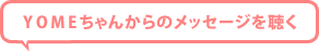 YOMEちゃんからのメッセージを聴く