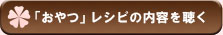 「おやつ」のレシピの内容を聴く