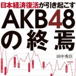 新刊ラジオ第1626回 「日本経済復活が引き起こすAKB48の終焉」